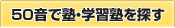 50音で塾・学習塾を探す